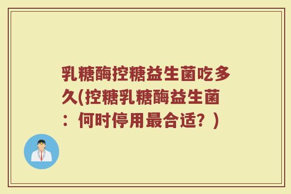 乳糖酶控糖益生菌吃多久(控糖乳糖酶益生菌：何时停用最合适？)