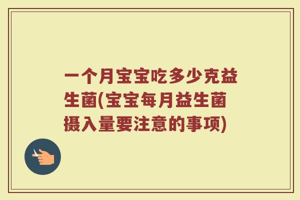 一个月宝宝吃多少克益生菌(宝宝每月益生菌摄入量要注意的事项)