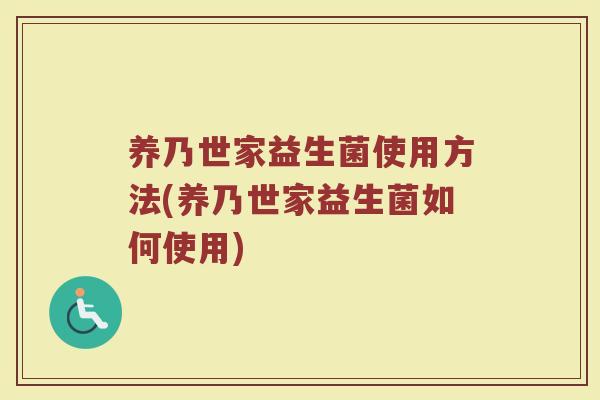 养乃世家益生菌使用方法(养乃世家益生菌如何使用)
