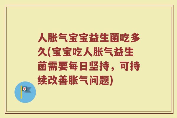 人胀气宝宝益生菌吃多久(宝宝吃人胀气益生菌需要每日坚持，可持续改善胀气问题)