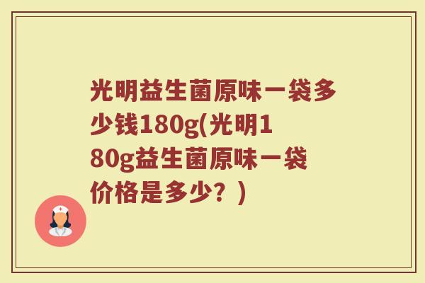 光明益生菌原味一袋多少钱180g(光明180g益生菌原味一袋价格是多少？)