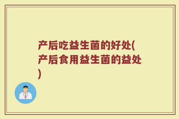 产后吃益生菌的好处(产后食用益生菌的益处)
