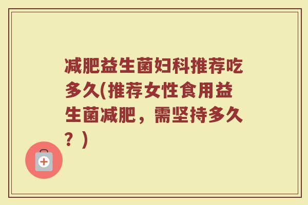 减肥益生菌妇科推荐吃多久(推荐女性食用益生菌减肥，需坚持多久？)