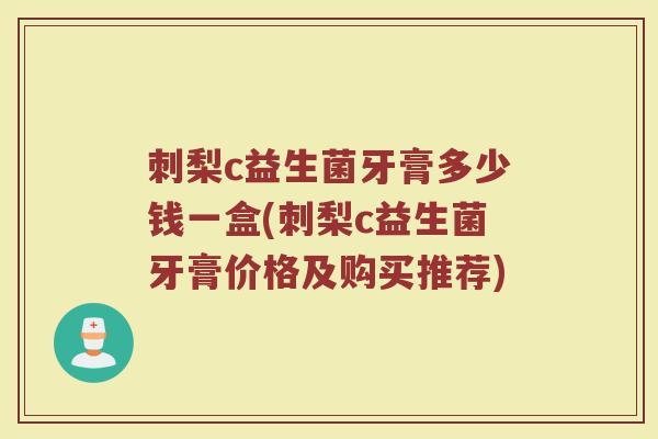 刺梨c益生菌牙膏多少钱一盒(刺梨c益生菌牙膏价格及购买推荐)