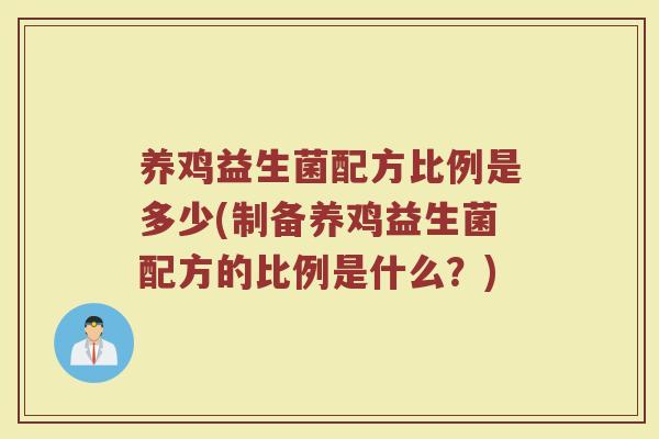 养鸡益生菌配方比例是多少(制备养鸡益生菌配方的比例是什么？)