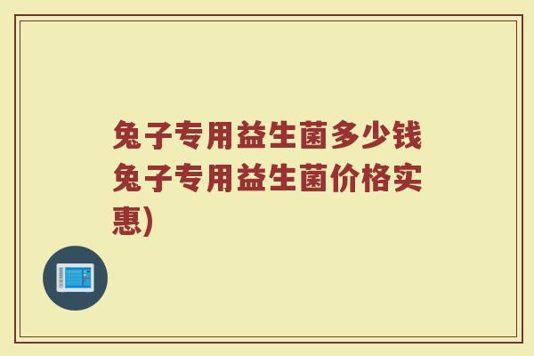 兔子专用益生菌多少钱兔子专用益生菌价格实惠)