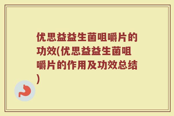优思益益生菌咀嚼片的功效(优思益益生菌咀嚼片的作用及功效总结)
