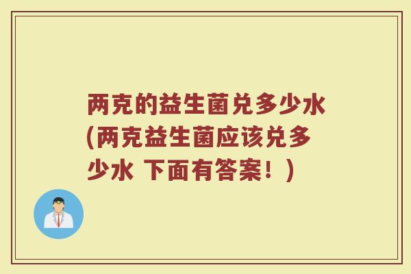 两克的益生菌兑多少水(两克益生菌应该兑多少水 下面有答案！)
