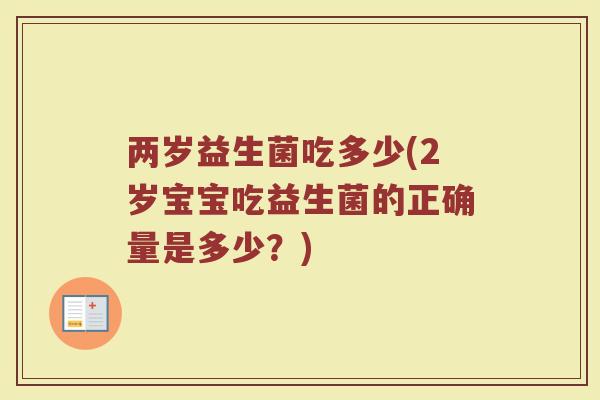 两岁益生菌吃多少(2岁宝宝吃益生菌的正确量是多少？)