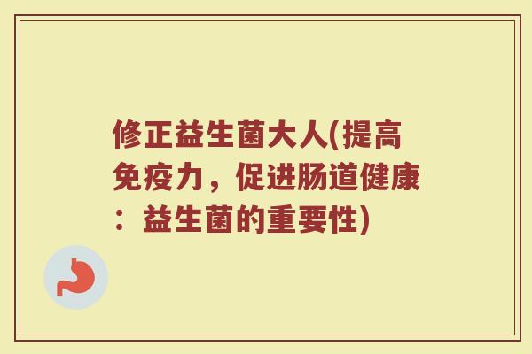 修正益生菌大人(提高免疫力，促进肠道健康：益生菌的重要性)