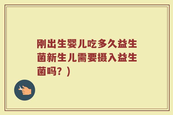 刚出生婴儿吃多久益生菌新生儿需要摄入益生菌吗？)