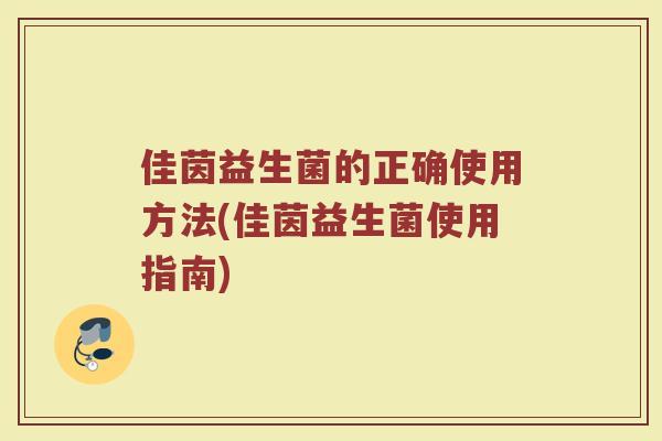 佳茵益生菌的正确使用方法(佳茵益生菌使用指南)
