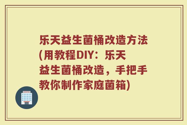 乐天益生菌桶改造方法(用教程DIY：乐天益生菌桶改造，手把手教你制作家庭菌箱)