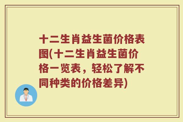 十二生肖益生菌价格表图(十二生肖益生菌价格一览表，轻松了解不同种类的价格差异)