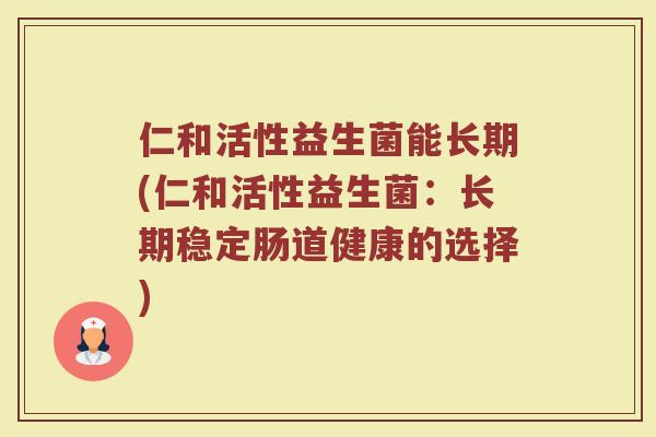 仁和活性益生菌能长期(仁和活性益生菌：长期稳定肠道健康的选择)