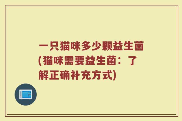 一只猫咪多少颗益生菌(猫咪需要益生菌：了解正确补充方式)