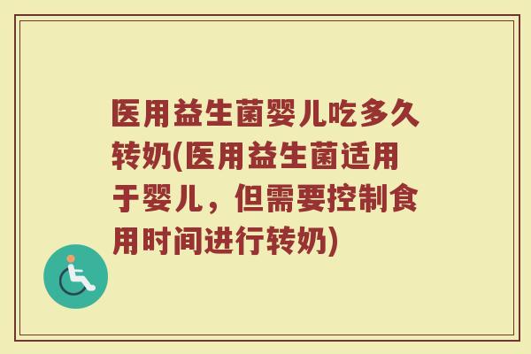 医用益生菌婴儿吃多久转奶(医用益生菌适用于婴儿，但需要控制食用时间进行转奶)