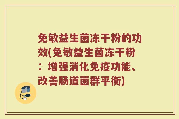 免敏益生菌冻干粉的功效(免敏益生菌冻干粉：增强消化免疫功能、改善肠道菌群平衡)