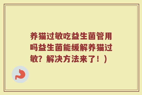 养猫过敏吃益生菌管用吗益生菌能缓解养猫过敏？解决方法来了！)