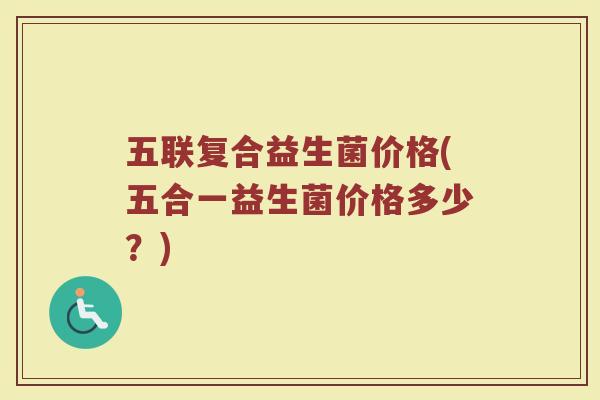 五联复合益生菌价格(五合一益生菌价格多少？)