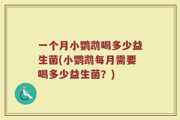 一个月小鹦鹉喝多少益生菌(小鹦鹉每月需要喝多少益生菌？)