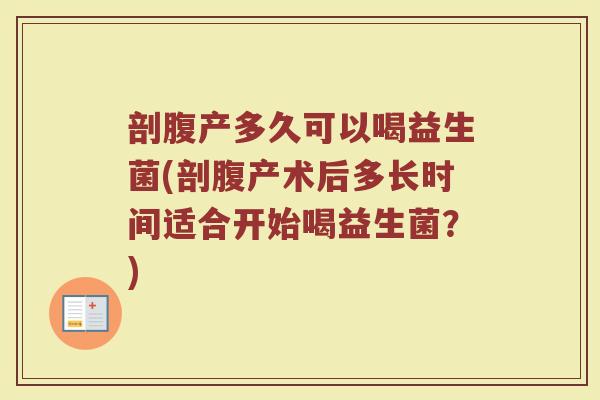 剖腹产多久可以喝益生菌(剖腹产术后多长时间适合开始喝益生菌？)