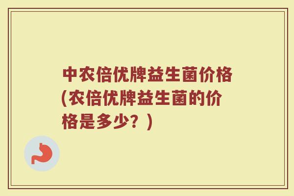 中农倍优牌益生菌价格(农倍优牌益生菌的价格是多少？)