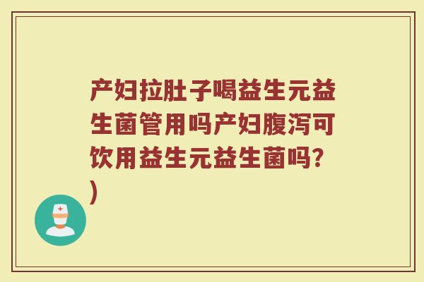 产妇拉肚子喝益生元益生菌管用吗产妇腹泻可饮用益生元益生菌吗？)