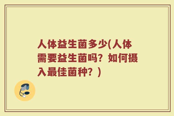 人体益生菌多少(人体需要益生菌吗？如何摄入最佳菌种？)
