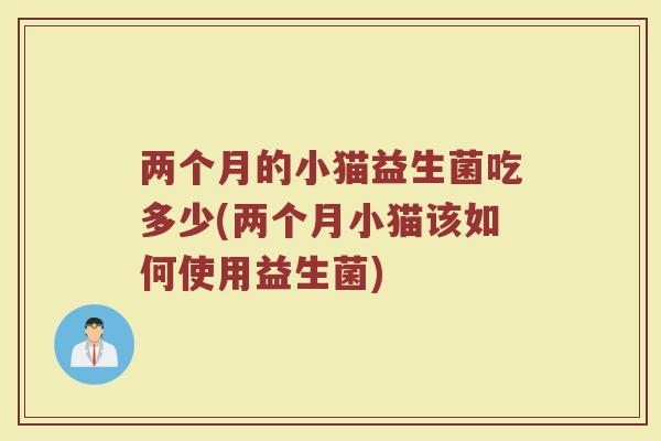 两个月的小猫益生菌吃多少(两个月小猫该如何使用益生菌)