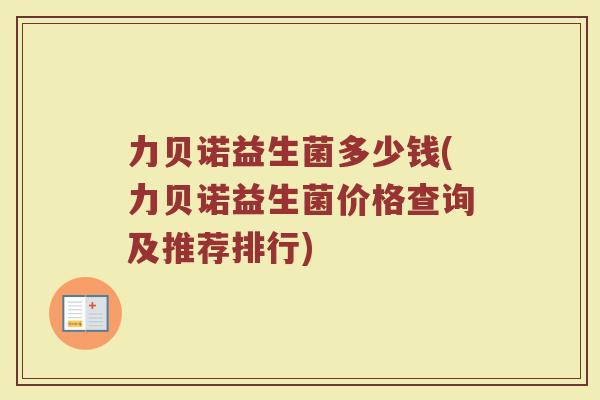 力贝诺益生菌多少钱(力贝诺益生菌价格查询及推荐排行)