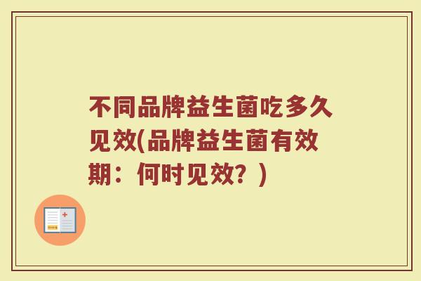 不同品牌益生菌吃多久见效(品牌益生菌有效期：何时见效？)