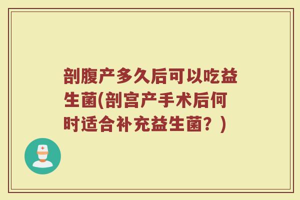 剖腹产多久后可以吃益生菌(剖宫产手术后何时适合补充益生菌？)