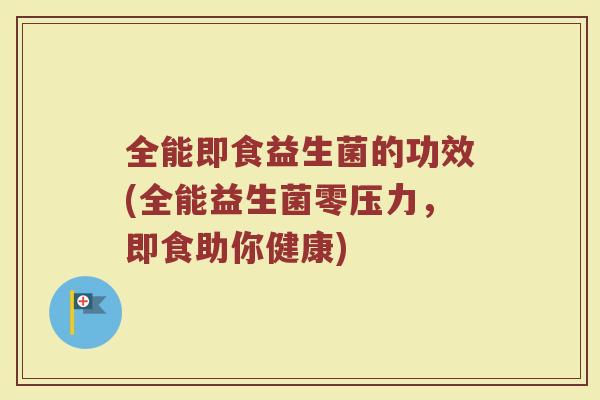 全能即食益生菌的功效(全能益生菌零压力，即食助你健康)