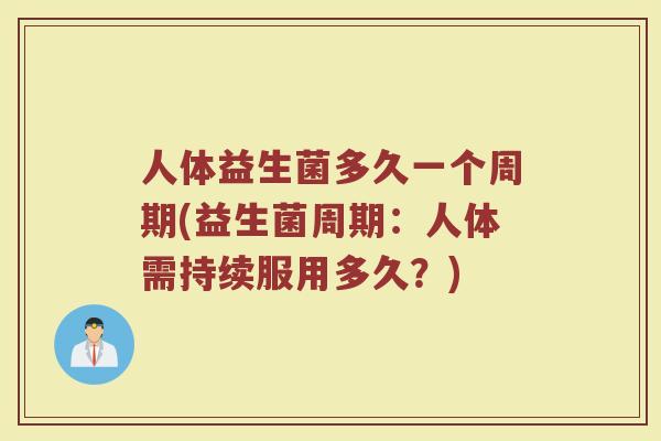 人体益生菌多久一个周期(益生菌周期：人体需持续服用多久？)