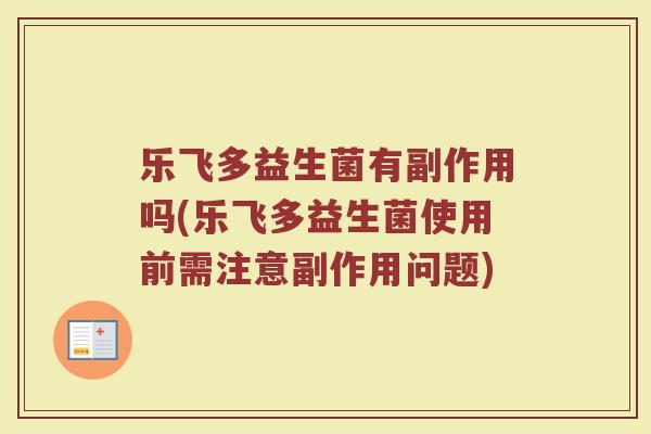 乐飞多益生菌有副作用吗(乐飞多益生菌使用前需注意副作用问题)