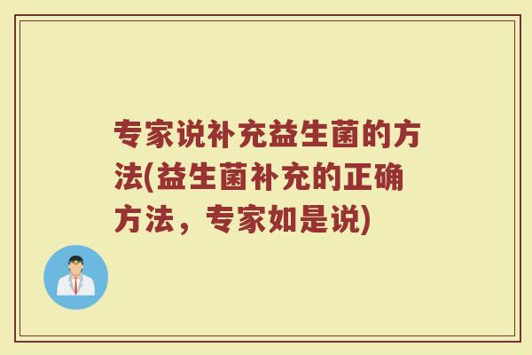 专家说补充益生菌的方法(益生菌补充的正确方法，专家如是说)