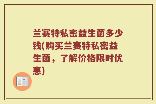 兰赛特私密益生菌多少钱(购买兰赛特私密益生菌，了解价格限时优惠)