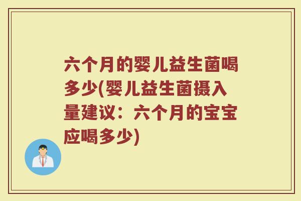 六个月的婴儿益生菌喝多少(婴儿益生菌摄入量建议：六个月的宝宝应喝多少)