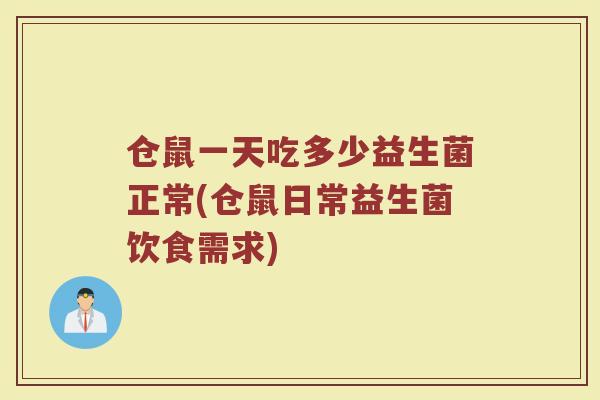 仓鼠一天吃多少益生菌正常(仓鼠日常益生菌饮食需求)
