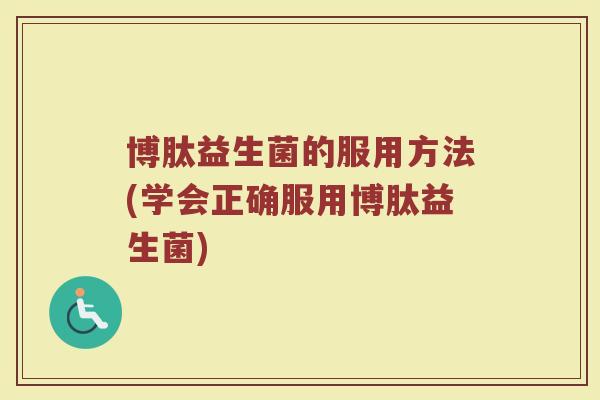 博肽益生菌的服用方法(学会正确服用博肽益生菌)