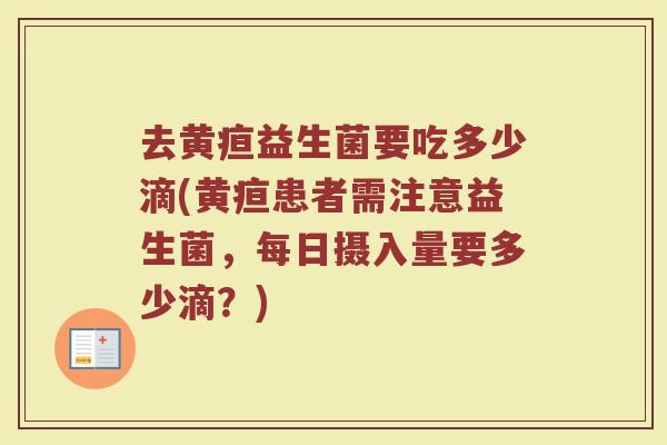 去黄疸益生菌要吃多少滴(黄疸患者需注意益生菌，每日摄入量要多少滴？)