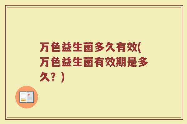 万色益生菌多久有效(万色益生菌有效期是多久？)