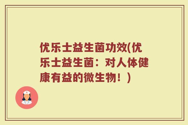 优乐士益生菌功效(优乐士益生菌：对人体健康有益的微生物！)