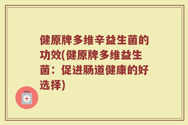 健原牌多维辛益生菌的功效(健原牌多维益生菌：促进肠道健康的好选择)