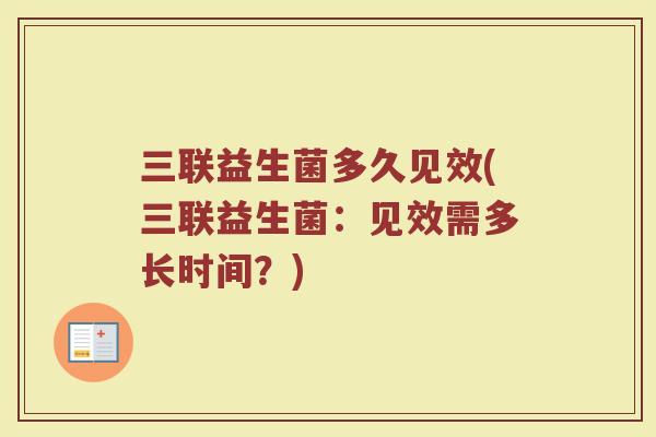 三联益生菌多久见效(三联益生菌:见效需多长时间?)