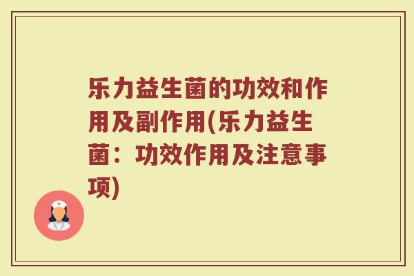 乐力益生菌的功效和作用及副作用(乐力益生菌：功效作用及注意事项)