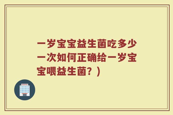 一岁宝宝益生菌吃多少一次如何正确给一岁宝宝喂益生菌？)
