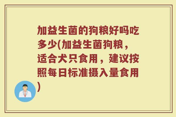 加益生菌的狗粮好吗吃多少(加益生菌狗粮，适合犬只食用，建议按照每日标准摄入量食用)