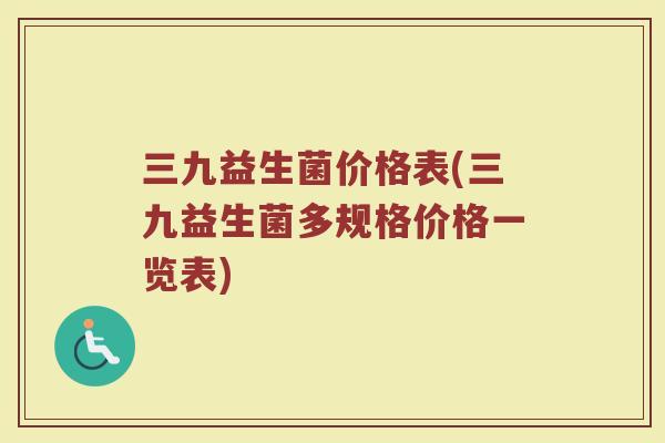 三九益生菌价格表(三九益生菌多规格价格一览表)